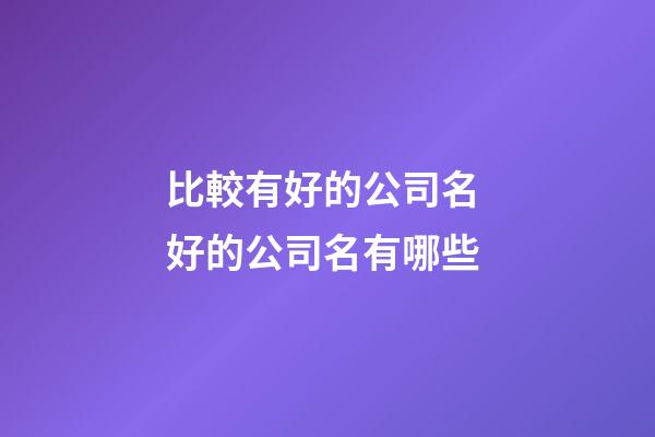 比較有好的公司名 好的公司名有哪些-第1張-公司起名-玄機派